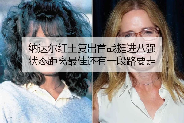 纳达尔红土复出首战挺进八强 状态距离最佳还有一段路要走